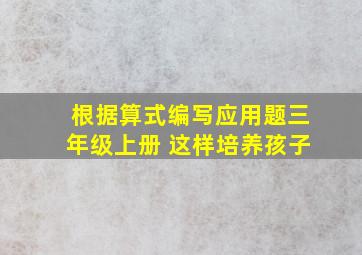 根据算式编写应用题三年级上册 这样培养孩子